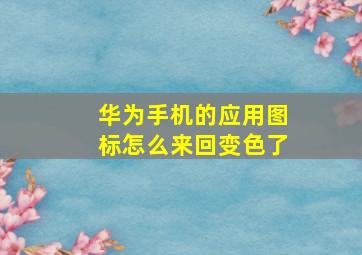 华为手机的应用图标怎么来回变色了