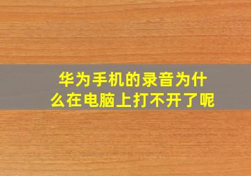 华为手机的录音为什么在电脑上打不开了呢