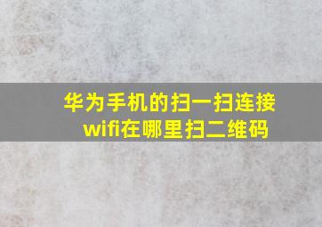 华为手机的扫一扫连接wifi在哪里扫二维码