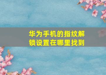 华为手机的指纹解锁设置在哪里找到