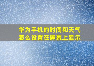 华为手机的时间和天气怎么设置在屏幕上显示