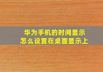 华为手机的时间显示怎么设置在桌面显示上