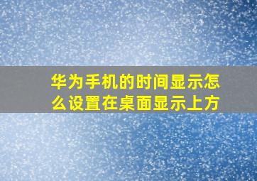 华为手机的时间显示怎么设置在桌面显示上方