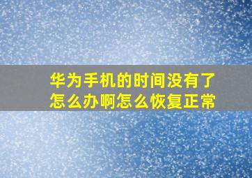 华为手机的时间没有了怎么办啊怎么恢复正常