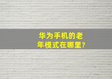 华为手机的老年模式在哪里?