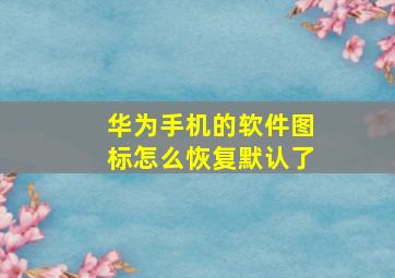 华为手机的软件图标怎么恢复默认了