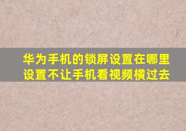 华为手机的锁屏设置在哪里设置不让手机看视频横过去