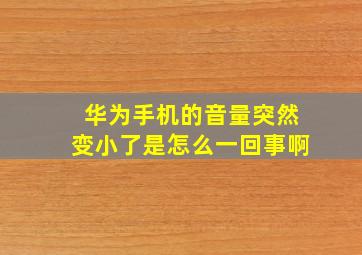 华为手机的音量突然变小了是怎么一回事啊