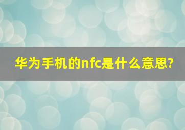 华为手机的nfc是什么意思?