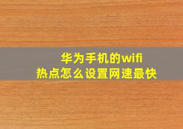 华为手机的wifi热点怎么设置网速最快