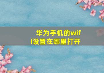 华为手机的wifi设置在哪里打开