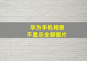 华为手机相册不显示全部图片