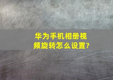 华为手机相册视频旋转怎么设置?