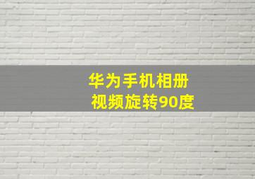 华为手机相册视频旋转90度