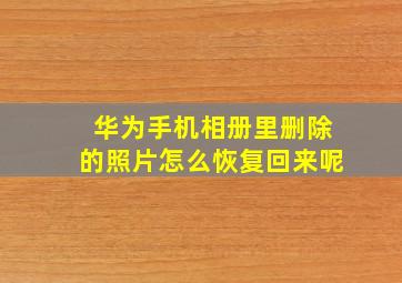 华为手机相册里删除的照片怎么恢复回来呢