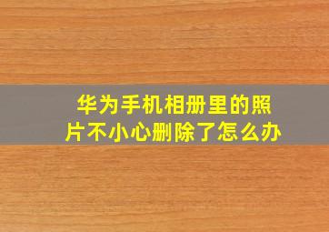 华为手机相册里的照片不小心删除了怎么办