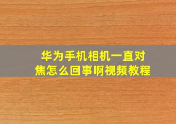 华为手机相机一直对焦怎么回事啊视频教程