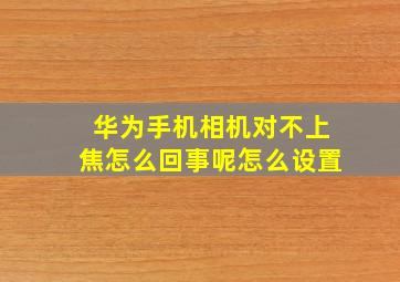 华为手机相机对不上焦怎么回事呢怎么设置