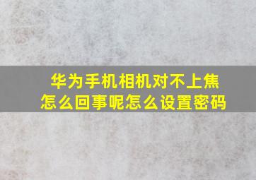 华为手机相机对不上焦怎么回事呢怎么设置密码