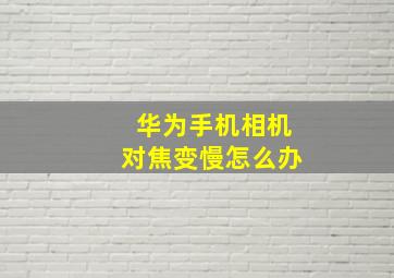 华为手机相机对焦变慢怎么办