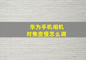 华为手机相机对焦变慢怎么调