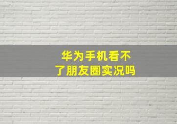 华为手机看不了朋友圈实况吗