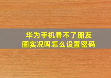 华为手机看不了朋友圈实况吗怎么设置密码