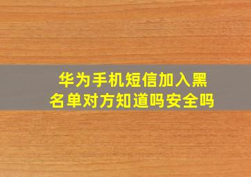 华为手机短信加入黑名单对方知道吗安全吗