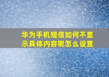 华为手机短信如何不显示具体内容呢怎么设置