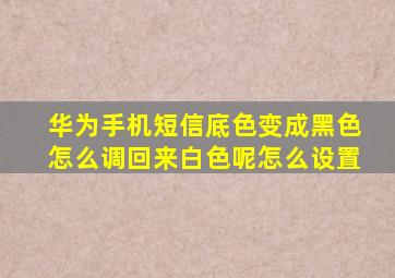 华为手机短信底色变成黑色怎么调回来白色呢怎么设置