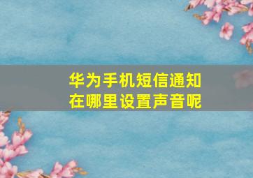 华为手机短信通知在哪里设置声音呢