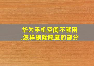 华为手机空间不够用,怎样删除隐藏的部分