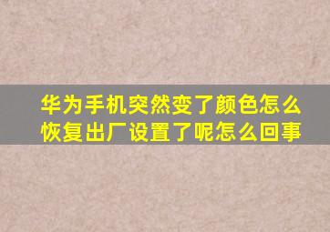 华为手机突然变了颜色怎么恢复出厂设置了呢怎么回事