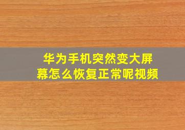 华为手机突然变大屏幕怎么恢复正常呢视频