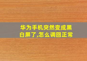 华为手机突然变成黑白屏了,怎么调回正常