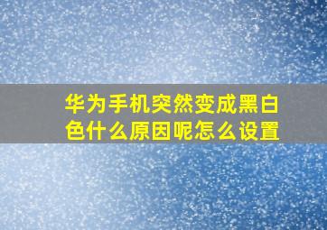 华为手机突然变成黑白色什么原因呢怎么设置