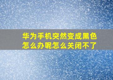 华为手机突然变成黑色怎么办呢怎么关闭不了