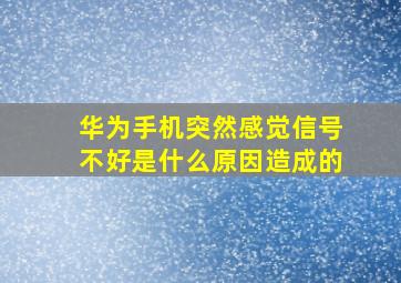 华为手机突然感觉信号不好是什么原因造成的