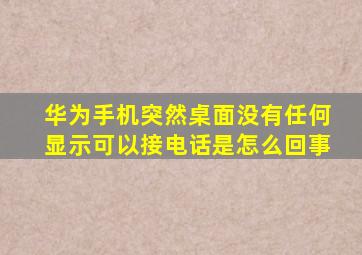 华为手机突然桌面没有任何显示可以接电话是怎么回事