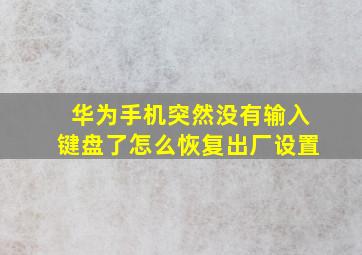 华为手机突然没有输入键盘了怎么恢复出厂设置