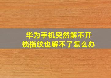 华为手机突然解不开锁指纹也解不了怎么办