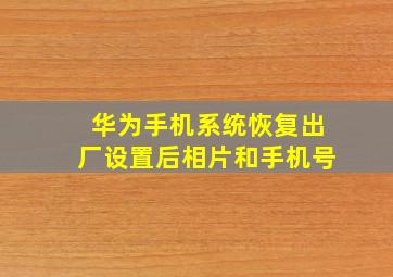 华为手机系统恢复出厂设置后相片和手机号