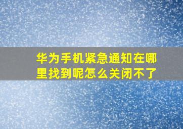 华为手机紧急通知在哪里找到呢怎么关闭不了