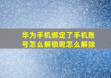 华为手机绑定了手机账号怎么解锁呢怎么解除