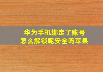 华为手机绑定了账号怎么解锁呢安全吗苹果