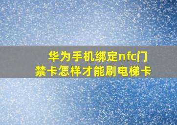 华为手机绑定nfc门禁卡怎样才能刷电梯卡