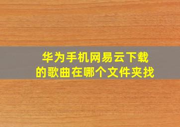 华为手机网易云下载的歌曲在哪个文件夹找