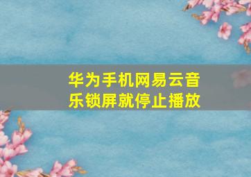 华为手机网易云音乐锁屏就停止播放