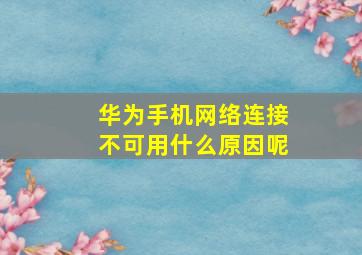 华为手机网络连接不可用什么原因呢