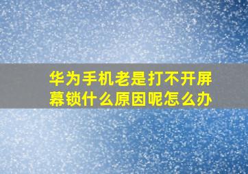 华为手机老是打不开屏幕锁什么原因呢怎么办